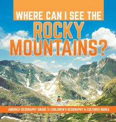 Where Can I See the Rocky Mountains? America Geography Grade 3 Children's Geography & Cultures Books