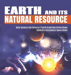 Earth and Its Natural Resource Solar System & the Universe Fourth Grade Non Fiction Books Children's Astronomy & Space Books