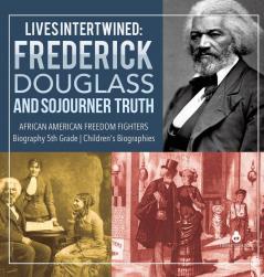 Lives Intertwined: Frederick Douglass and Sojourner Truth African American Freedom Fighters Biography 5th Grade Children's Biographies