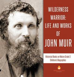 Wilderness Warrior: Life and Works of John Muir Historical Books on Nature Grade 3 Children's Biographies