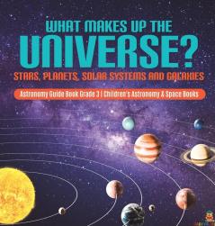 What Makes Up the Universe? Stars Planets Solar Systems and Galaxies Astronomy Guide Book Grade 3 Children's Astronomy & Space Books