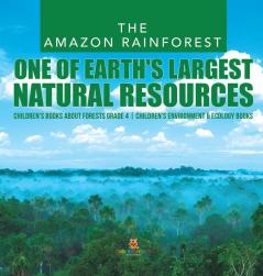 The Amazon Rainforest: One of Earth's Largest Natural Resources Children's Books about Forests Grade 4 Children's Environment & Ecology Books