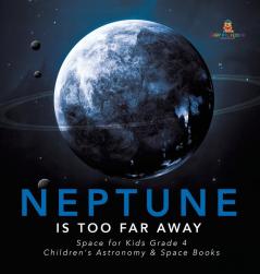 Neptune Is Too Far Away Space for Kids Grade 4 Children's Astronomy & Space Books