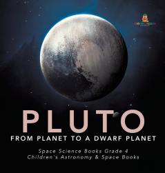 Pluto: From Planet to a Dwarf Planet Space Science Books Grade 4 Children's Astronomy & Space Books