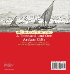 Muslim Contributions: A Thousand and One Arabian Gifts Civilizations of Islam Books on History of Islam 6th Grade History Children's Middle Eastern History