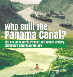 Who Built the The Panama Canal? The U.S. as a World Power 6th Grade History Children's American History