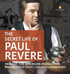 The Secret Life of Paul Revere Hero of the American Revolution Biography 6th Grade Children's Biographies