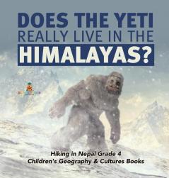 Does the Yeti Really Live in the Himalayas? Hiking in Nepal Grade 4 Children's Geography & Cultures Books