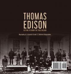 Thomas Edison: Getting to Know the True Wizard Biography of a Scientist Grade 5 Children's Biographies