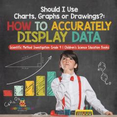 Should I Use Charts Graphs or Drawings?: How to Accurately Display Data Scientific Method Investigation Grade 4 Children's Science Education Books