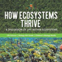 How Ecosystems Thrive: A Discussion of Life Within Ecosystems Life Science Biology 4th Grade Children's Biology Books