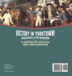 Victory in Yorktown! Final Battles of the Revolution U.S. Revolutionary Period History 4th Grade Children's American Revolution History