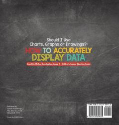 Should I Use Charts Graphs or Drawings?: How to Accurately Display Data Scientific Method Investigation Grade 4 Children's Science Education Books