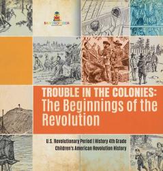 Trouble in the Colonies: The Beginnings of the Revolution U.S. Revolutionary Period History 4th Grade Children's American Revolution History