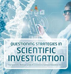 Questioning Strategies in Scientific Investigation The Scientific Method Grade 4 Children's Science Education Books