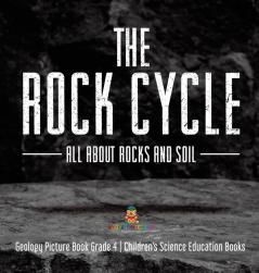 The Rock Cycle: All about Rocks and Soil Geology Picture Book Grade 4 Children's Science Education Books