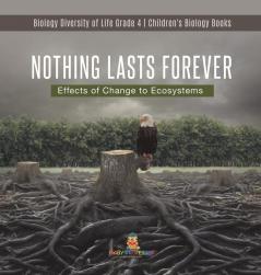 Nothing Lasts Forever: Effects of Change to Ecosystems Biology Diversity of Life Grade 4 Children's Biology Books