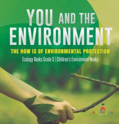 You and The Environment: The How's of Environmental Protection Ecology Books Grade 3 Children's Environment Books