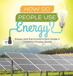 How Do People Use Energy? Power and the Environment Grade 4 Children's Physics Books