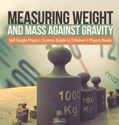 Measuring Weight and Mass Against Gravity | Self Taught Physics | Science Grade 6 | Children's Physics Books