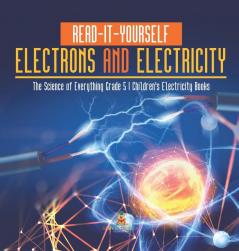 Read-It-Yourself Electrons and Electricity | The Science of Everything Grade 5 | Children's Electricity Books