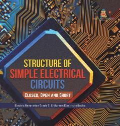 Structure of Simple Electrical Circuits: Closed Open and Short Electric Generation Grade 5 Children's Electricity Books