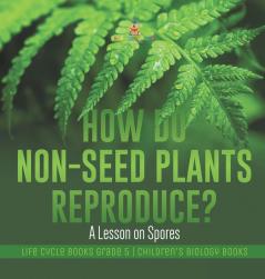 How Do Non-Seed Plants Reproduce? A Lesson on Spores | Life Cycle Books Grade 5 | Children's Biology Books