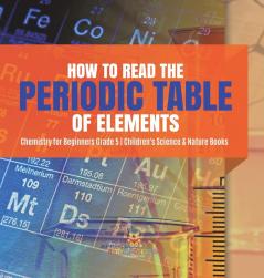 How to Read the Periodic Table of Elements | Chemistry for Beginners Grade 5 | Children's Science & Nature Books