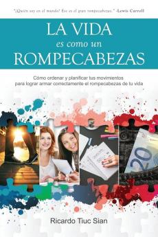 La Vida Es Como Un Rompecabezas: Cómo ordenar y planificar tus movimientos para lograr armar correctamente el rompecabezas de tu vida