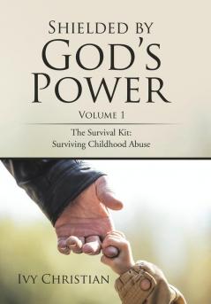 Shielded by God s Power: The Survival Kit: Surviving Childhood Abuse