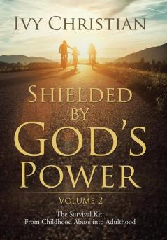 Shielded by God's Power: The Survival Kit: From Childhood Abuse into Adulthood