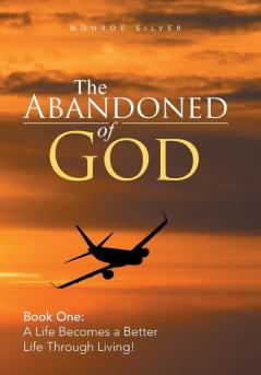 The Abandoned of God: Book One: a Life Becomes a Better Life Through Living!