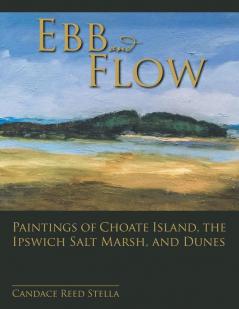 Ebb and Flow: Paintings of Choate Island the Ipswich Salt Marsh and Dunes