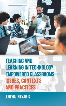 Teaching and Learning in Technology Empowered Classrooms-Issues Contexts and Practices