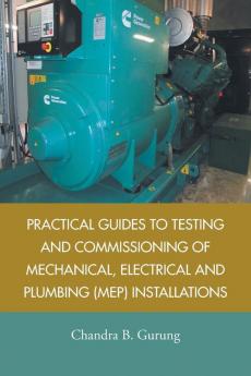 Practical Guides to Testing and Commissioning of  Mechanical Electrical and Plumbing (Mep) Installations