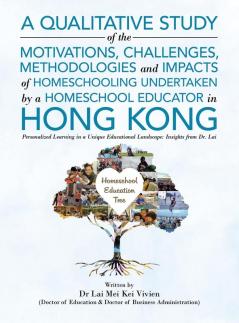 A Qualitative Study Of The Motivations Challenges Methodologies And Impacts Of Homeschooling Undertaken By A Homeschool Educator In Hong Kong