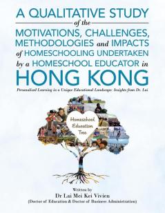A Qualitative Study Of The Motivations Challenges Methodologies And Impacts Of Homeschooling Undertaken By A Homeschool Educator In Hong Kong