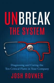 Unbreak the System: Diagnosing and Curing the Ten Critical Flaws in Your Company