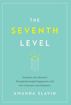 The Seventh Level: Transform Your Business Through Meaningful Engagement with Your Customers and Employees