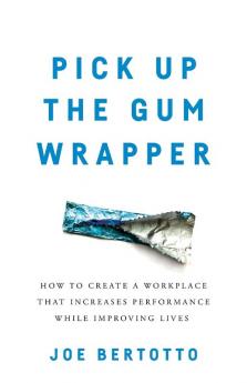 Pick Up the Gum Wrapper: How to Create a Workplace That Increases Performance While Improving Lives