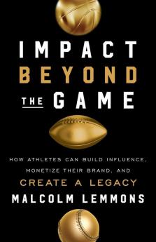 Impact Beyond the Game: How Athletes Can Build Influence Monetize Their Brand and Create a Legacy