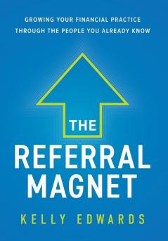 The Referral Magnet: Growing Your Financial Practice Through the People You Already Know