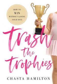 Trash the Trophies: How to Win Without Losing Your Soul