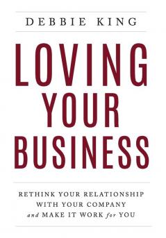 Loving Your Business: Rethink Your Relationship with Your Company and Make it Work for You