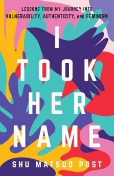 I Took Her Name: Lessons From My Journey Into Vulnerability Authenticity and Feminism