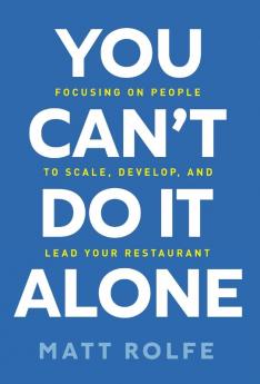 You Can't Do It Alone: Focusing on People to Scale Develop and Lead Your Restaurant