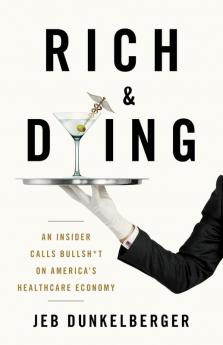 Rich & Dying: An Insider Calls Bullsh*t on America's Healthcare Economy