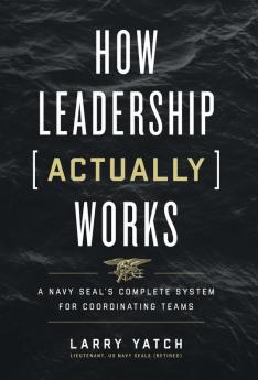 How Leadership (Actually) Works: A Navy SEAL's Complete System for Coordinating Teams