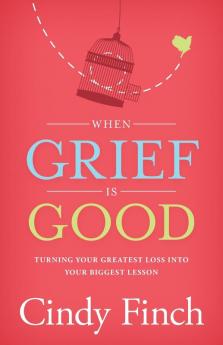 When Grief Is Good: Turning Your Greatest Loss into Your Biggest Lesson