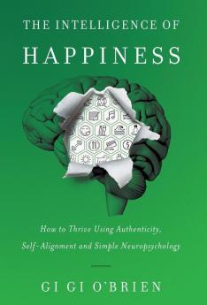 The Intelligence of Happiness: How to Thrive Using Authenticity Self-Alignment and Simple Neuropsychology